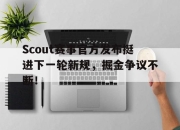 海星直播-Scout赛事官方发布挺进下一轮新规，掘金争议不断！的简单介绍
